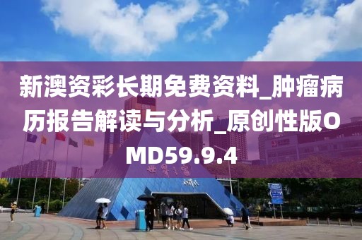 新澳资彩长期免费资料_肿瘤病历报告解读与分析_原创性版OMD59.9.4