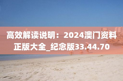 高效解读说明：2024澳门资料正版大全_纪念版33.44.70