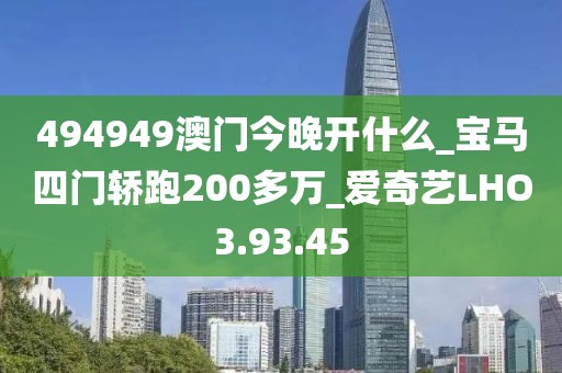 494949澳门今晚开什么_宝马四门轿跑200多万_爱奇艺LHO3.93.45