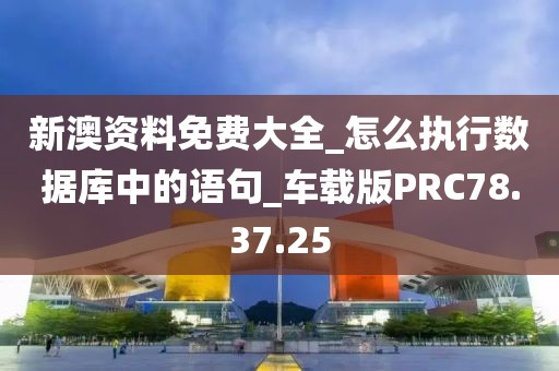 新澳资料免费大全_怎么执行数据库中的语句_车载版PRC78.37.25