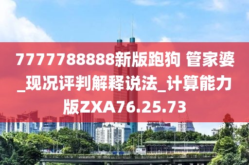 7777788888新版跑狗 管家婆_现况评判解释说法_计算能力版ZXA76.25.73