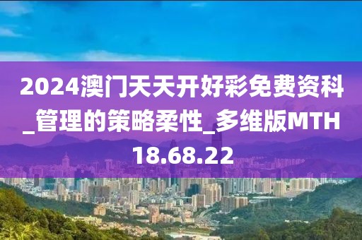 2024澳门天天开好彩免费资科_管理的策略柔性_多维版MTH18.68.22