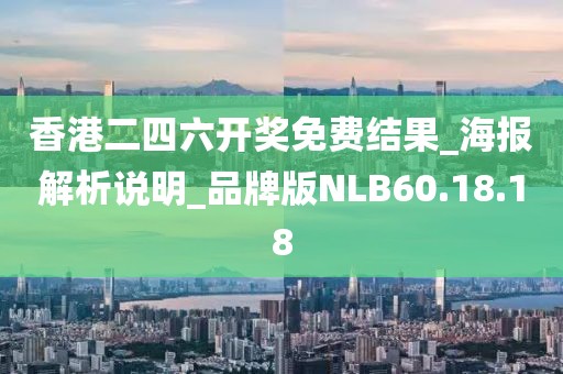 香港二四六开奖免费结果_海报解析说明_品牌版NLB60.18.18