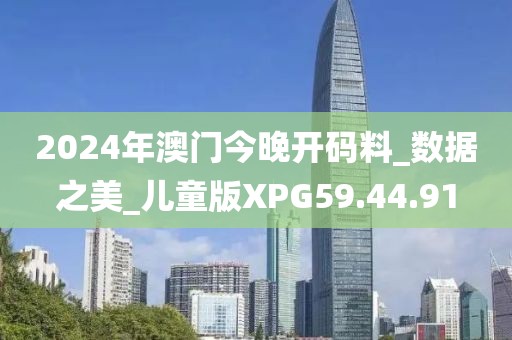 2024年澳门今晚开码料_数据之美_儿童版XPG59.44.91