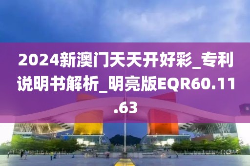 2024新澳门天天开好彩_专利说明书解析_明亮版EQR60.11.63