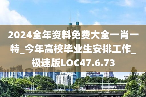 2024全年资料免费大全一肖一特_今年高校毕业生安排工作_极速版LOC47.6.73