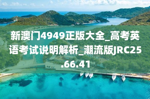 新澳门4949正版大全_高考英语考试说明解析_潮流版JRC25.66.41