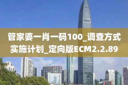 管家婆一肖一码100_调查方式实施计划_定向版ECM2.2.89