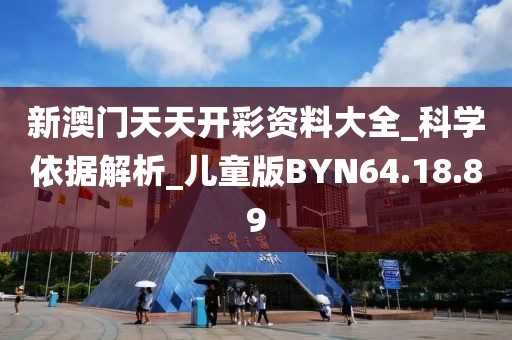 新澳门天天开彩资料大全_科学依据解析_儿童版BYN64.18.89