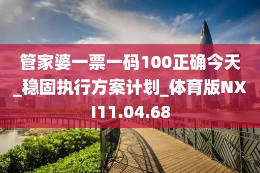 管家婆一票一码100正确今天_稳固执行方案计划_体育版NXI11.04.68