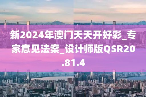 新2024年澳门天天开好彩_专家意见法案_设计师版QSR20.81.4