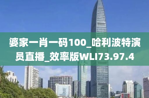 婆家一肖一码100_哈利波特演员直播_效率版WLI73.97.4