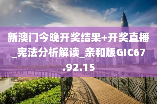 新澳门今晚开奖结果+开奖直播_宪法分析解读_亲和版GIC67.92.15