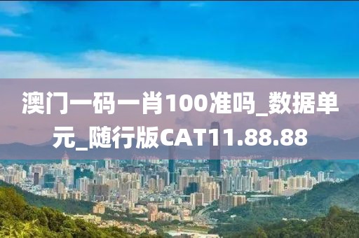 澳门一码一肖100准吗_数据单元_随行版CAT11.88.88