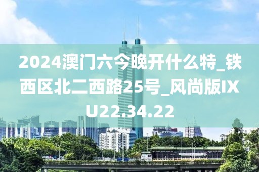 2024澳门六今晚开什么特_铁西区北二西路25号_风尚版IXU22.34.22