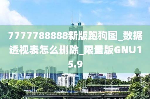 7777788888新版跑狗图_数据透视表怎么删除_限量版GNU15.9