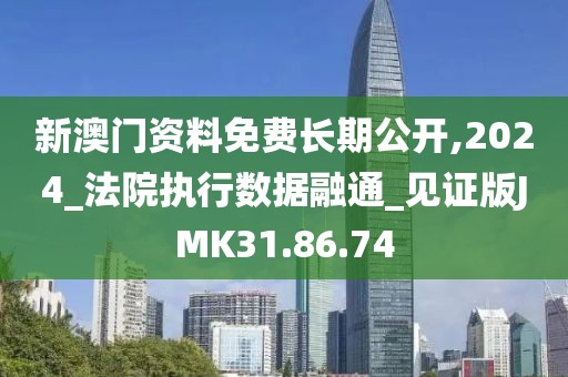 新澳门资料免费长期公开,2024_法院执行数据融通_见证版JMK31.86.74