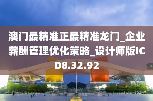 澳门最精准正最精准龙门_企业薪酬管理优化策略_设计师版ICD8.32.92