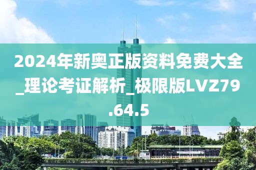 2024年新奥正版资料免费大全_理论考证解析_极限版LVZ79.64.5