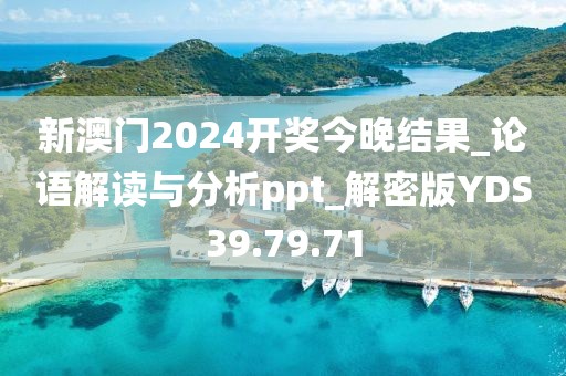 新澳门2024开奖今晚结果_论语解读与分析ppt_解密版YDS39.79.71