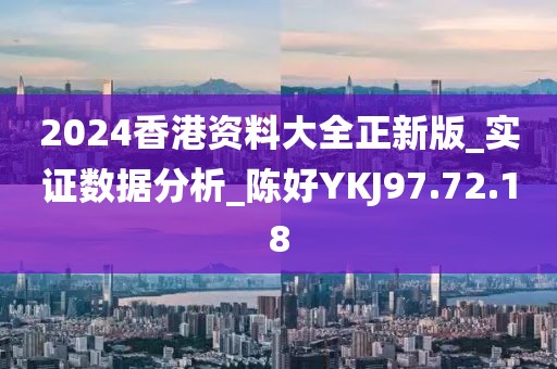 2024香港资料大全正新版_实证数据分析_陈好YKJ97.72.18