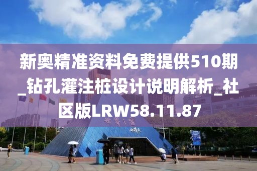 新奥精准资料免费提供510期_钻孔灌注桩设计说明解析_社区版LRW58.11.87