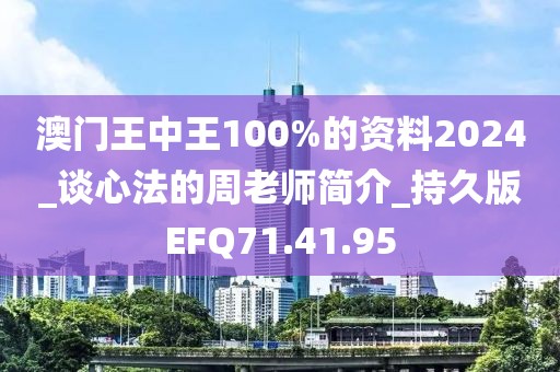 澳门王中王100%的资料2024_谈心法的周老师简介_持久版EFQ71.41.95