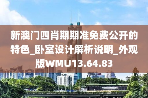 新澳门四肖期期准免费公开的特色_卧室设计解析说明_外观版WMU13.64.83