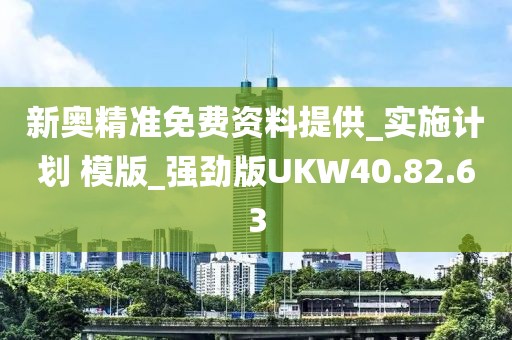 新奥精准免费资料提供_实施计划 模版_强劲版UKW40.82.63