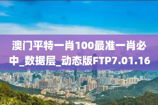 澳门平特一肖100最准一肖必中_数据层_动态版FTP7.01.16