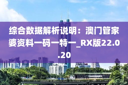 综合数据解析说明：澳门管家婆资料一码一特一_RX版22.0.20