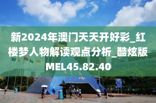 新2024年澳门天天开好彩_红楼梦人物解读观点分析_酷炫版MEL45.82.40