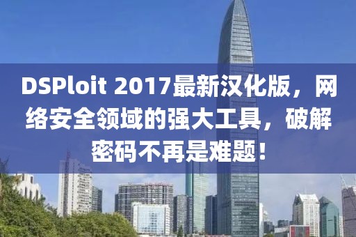 DSPloit 2017最新汉化版，网络安全领域的强大工具，破解密码不再是难题！