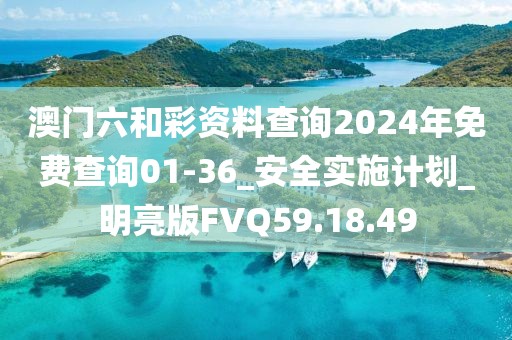 澳门六和彩资料查询2024年免费查询01-36_安全实施计划_明亮版FVQ59.18.49