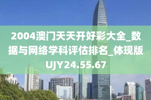 2004澳门天天开好彩大全_数据与网络学科评估排名_体现版UJY24.55.67