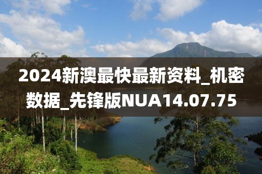 2024新澳最快最新资料_机密数据_先锋版NUA14.07.75