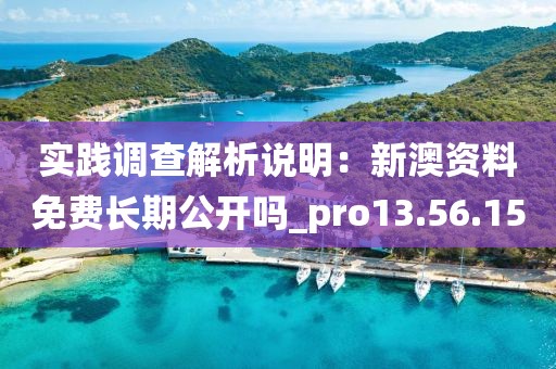 实践调查解析说明：新澳资料免费长期公开吗_pro13.56.15