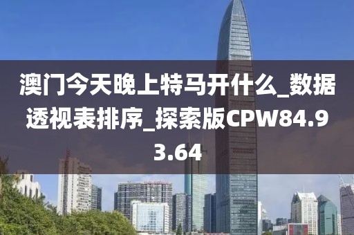 澳门今天晚上特马开什么_数据透视表排序_探索版CPW84.93.64