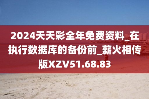 2024天天彩全年免费资料_在执行数据库的备份前_薪火相传版XZV51.68.83