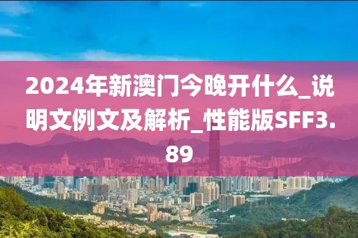 2024年新澳门今晚开什么_说明文例文及解析_性能版SFF3.89