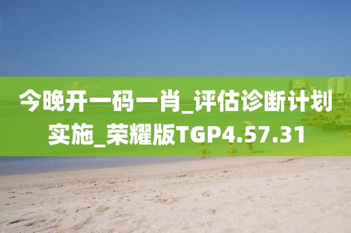 今晚开一码一肖_评估诊断计划实施_荣耀版TGP4.57.31