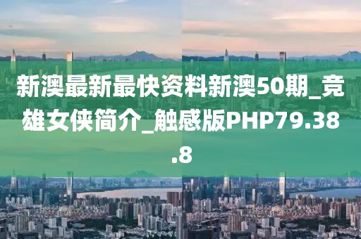 新澳最新最快资料新澳50期_竞雄女侠简介_触感版PHP79.38.8