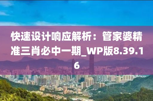 快速设计响应解析：管家婆精准三肖必中一期_WP版8.39.16