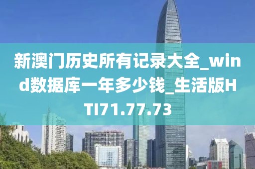 新澳门历史所有记录大全_wind数据库一年多少钱_生活版HTI71.77.73