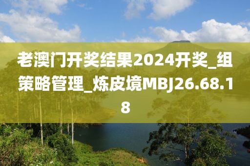 老澳门开奖结果2024开奖_组策略管理_炼皮境MBJ26.68.18