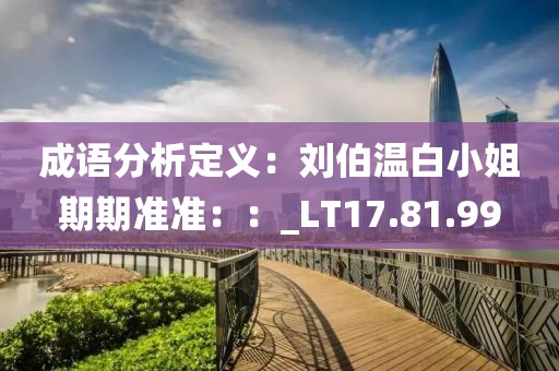 成语分析定义：刘伯温白小姐期期准准：：_LT17.81.99