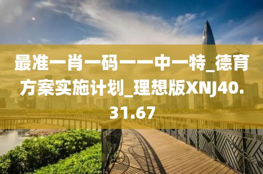 最准一肖一码一一中一特_德育方案实施计划_理想版XNJ40.31.67