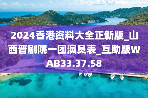 2024香港资料大全正新版_山西晋剧院一团演员表_互助版WAB33.37.58