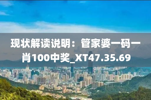 现状解读说明：管家婆一码一肖100中奖_XT47.35.69