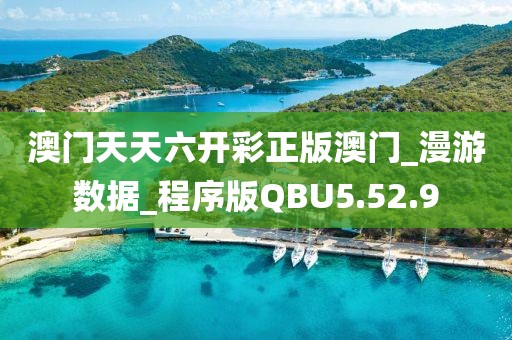 澳门天天六开彩正版澳门_漫游数据_程序版QBU5.52.9